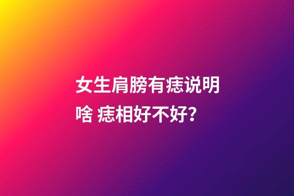 女生肩膀有痣说明啥 痣相好不好？